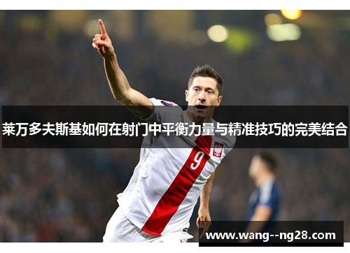 莱万多夫斯基如何在射门中平衡力量与精准技巧的完美结合