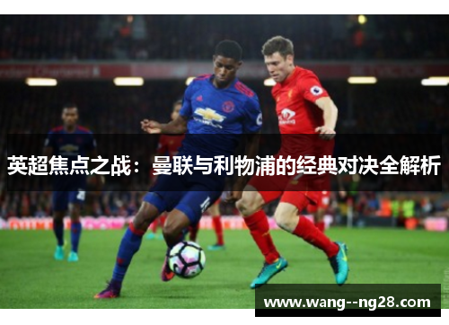 英超焦点之战：曼联与利物浦的经典对决全解析