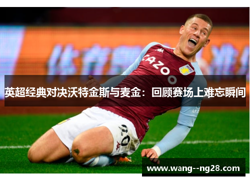 英超经典对决沃特金斯与麦金：回顾赛场上难忘瞬间