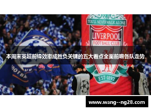 本周末英超前锋效率成胜负关键的五大看点全面前瞻各队走势