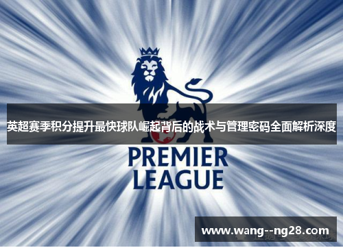 英超赛季积分提升最快球队崛起背后的战术与管理密码全面解析深度