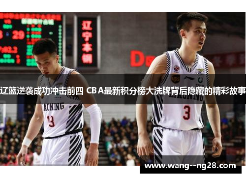辽篮逆袭成功冲击前四 CBA最新积分榜大洗牌背后隐藏的精彩故事 辽篮逆袭成功冲击前四 CBA最新积分榜大洗牌背后隐藏的精彩故事