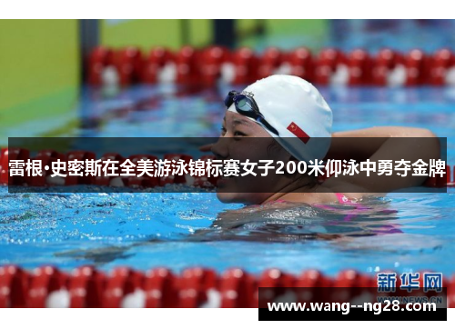 雷根·史密斯在全美游泳锦标赛女子200米仰泳中勇夺金牌