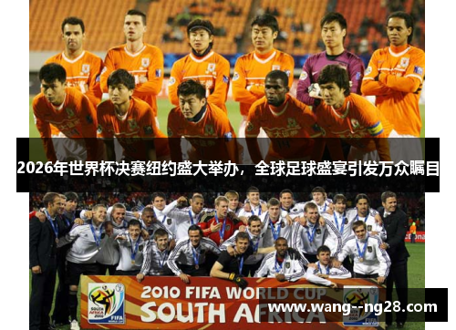 2026年世界杯决赛纽约盛大举办,全球足球盛宴引发万众瞩目 2026年世界杯决赛纽约盛大举办,全球足球盛宴引发万众瞩目