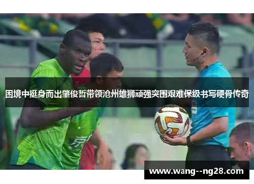 困境中挺身而出肇俊哲带领沧州雄狮顽强突围艰难保级书写硬骨传奇