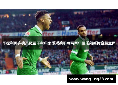 圣保利勇夺德乙冠军王者归来重返德甲书写百年俱乐部新传奇篇章再 圣保利勇夺德乙冠军王者归来重返德甲书写百年俱乐部新传奇篇章再