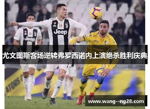 尤文图斯客场逆转弗罗西诺内上演绝杀胜利庆典