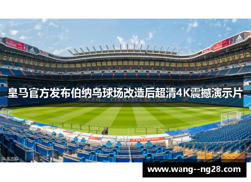 皇马官方发布伯纳乌球场改造后超清4K震撼演示片