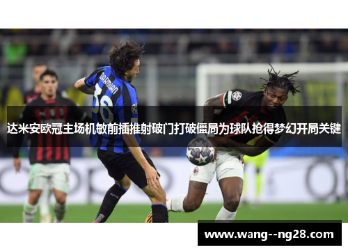 达米安欧冠主场机敏前插推射破门打破僵局为球队抢得梦幻开局关键 达米安欧冠主场机敏前插推射破门打破僵局为球队抢得梦幻开局关键
