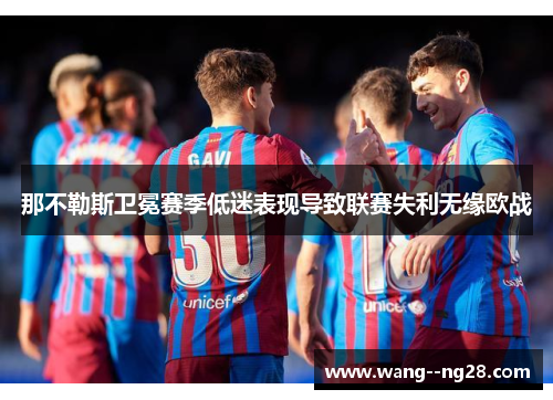 那不勒斯卫冕赛季低迷表现导致联赛失利无缘欧战