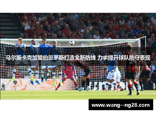 马尔斯卡克加盟伯恩茅斯打造全新防线 力求提升球队防守表现