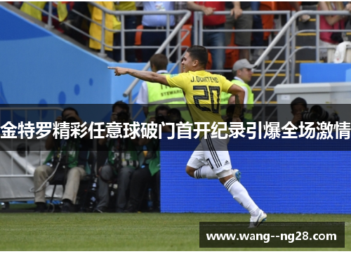 金特罗精彩任意球破门首开纪录引爆全场激情