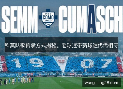 科莫队歌传承方式揭秘,老球迷带新球迷代代相守 科莫队歌传承方式揭秘,老球迷带新球迷代代相守