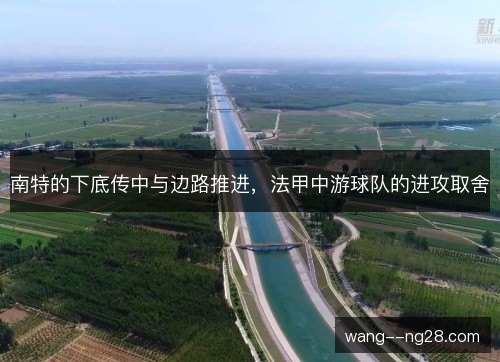 南特的下底传中与边路推进,法甲中游球队的进攻取舍 南特的下底传中与边路推进,法甲中游球队的进攻取舍